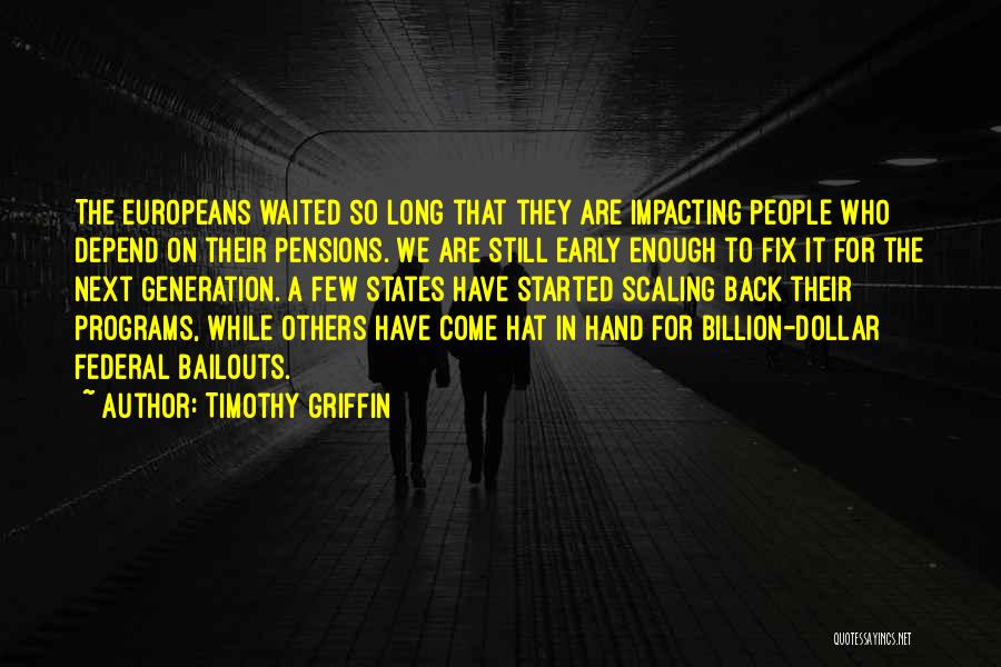 Timothy Griffin Quotes: The Europeans Waited So Long That They Are Impacting People Who Depend On Their Pensions. We Are Still Early Enough