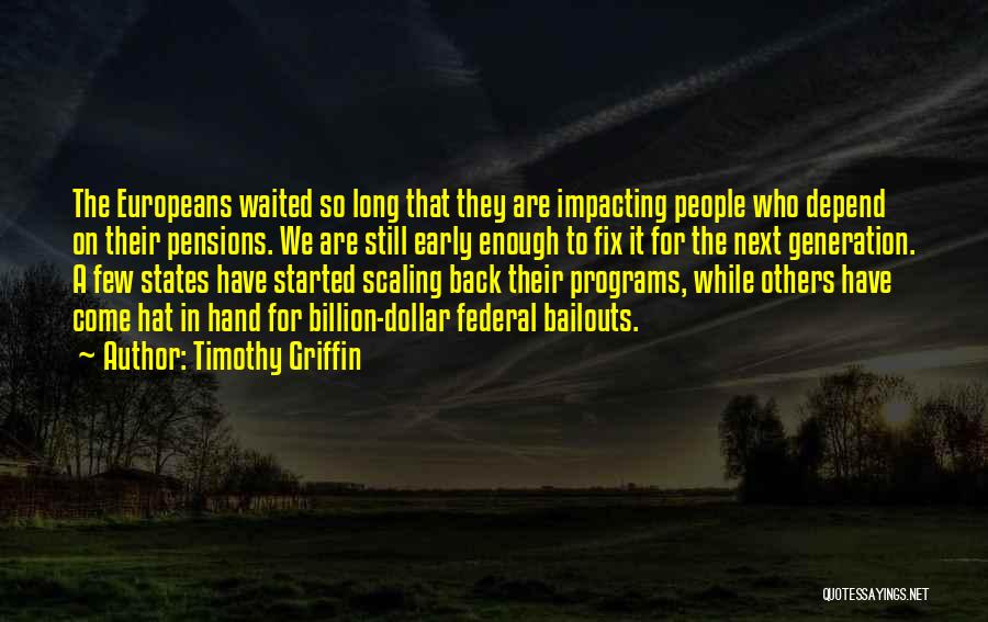 Timothy Griffin Quotes: The Europeans Waited So Long That They Are Impacting People Who Depend On Their Pensions. We Are Still Early Enough