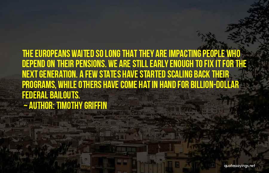 Timothy Griffin Quotes: The Europeans Waited So Long That They Are Impacting People Who Depend On Their Pensions. We Are Still Early Enough