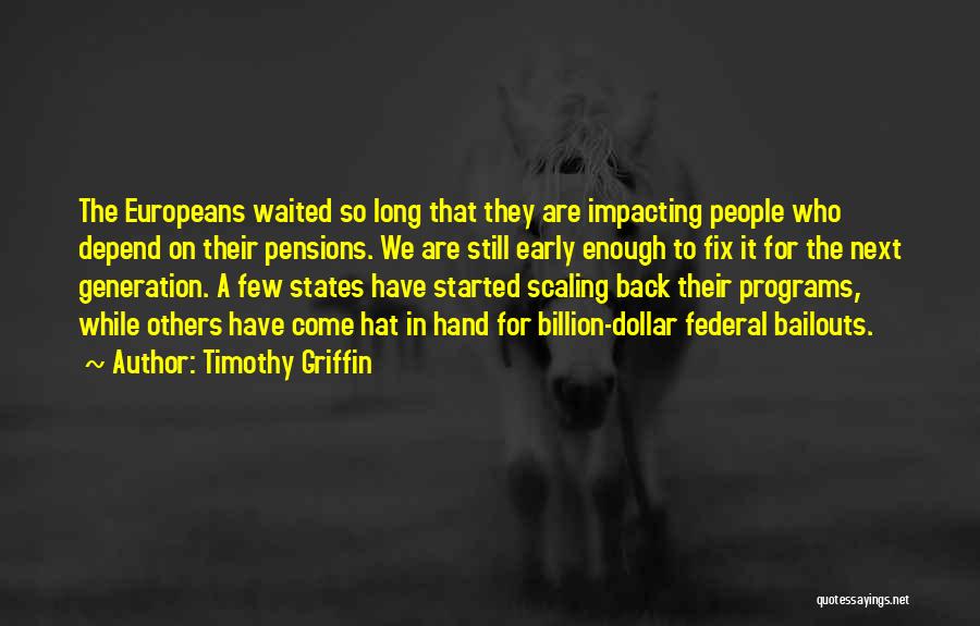 Timothy Griffin Quotes: The Europeans Waited So Long That They Are Impacting People Who Depend On Their Pensions. We Are Still Early Enough