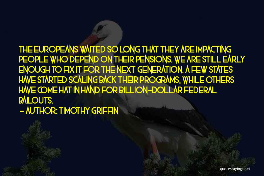 Timothy Griffin Quotes: The Europeans Waited So Long That They Are Impacting People Who Depend On Their Pensions. We Are Still Early Enough