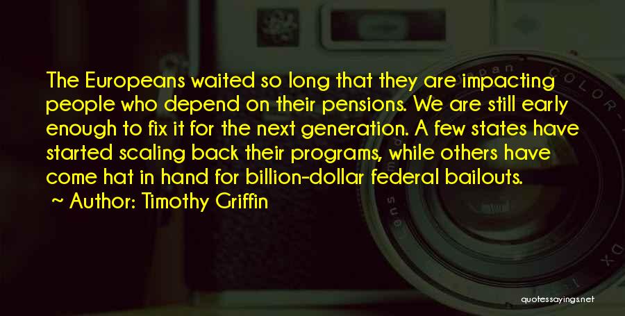 Timothy Griffin Quotes: The Europeans Waited So Long That They Are Impacting People Who Depend On Their Pensions. We Are Still Early Enough