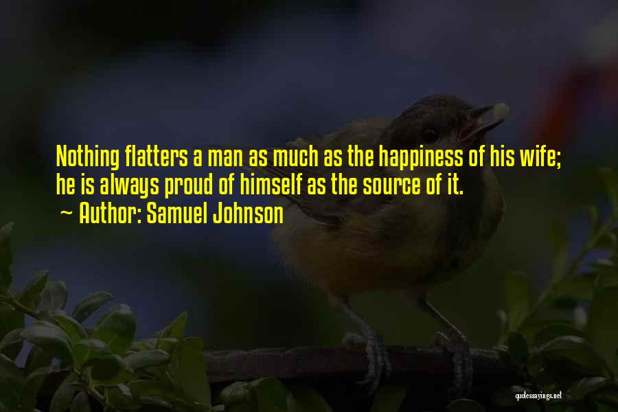 Samuel Johnson Quotes: Nothing Flatters A Man As Much As The Happiness Of His Wife; He Is Always Proud Of Himself As The