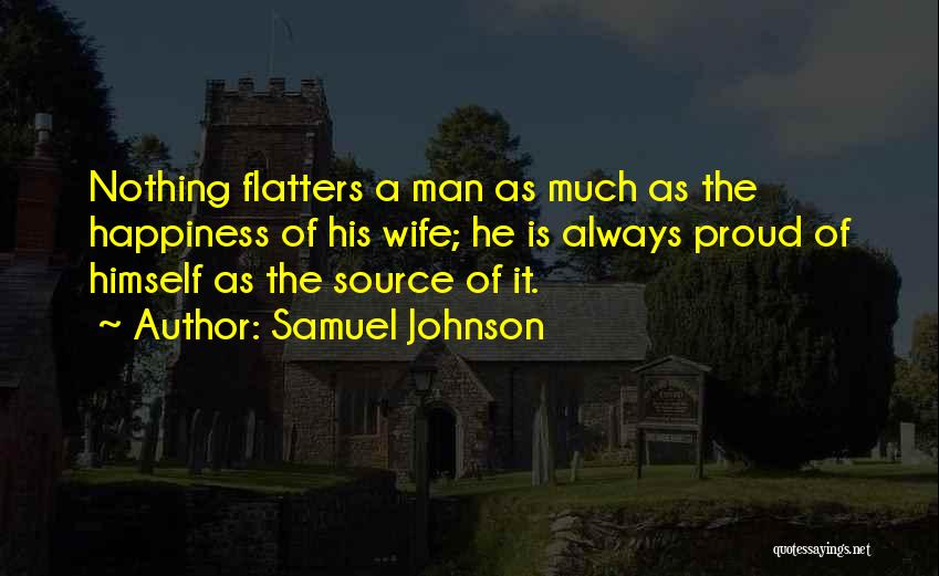 Samuel Johnson Quotes: Nothing Flatters A Man As Much As The Happiness Of His Wife; He Is Always Proud Of Himself As The