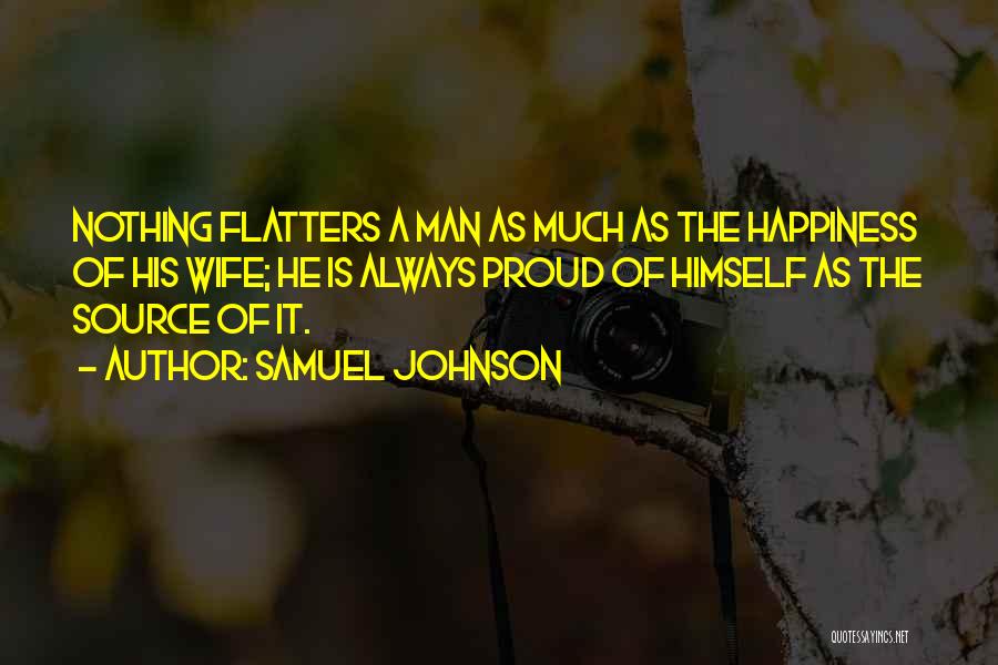 Samuel Johnson Quotes: Nothing Flatters A Man As Much As The Happiness Of His Wife; He Is Always Proud Of Himself As The