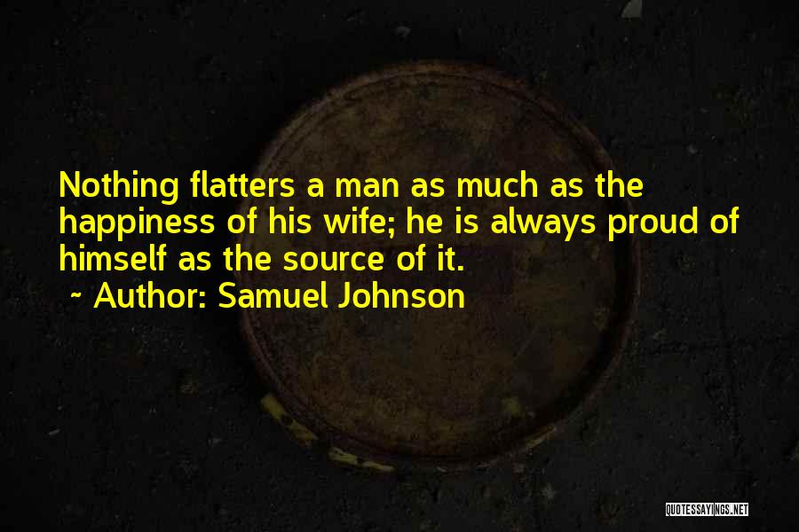 Samuel Johnson Quotes: Nothing Flatters A Man As Much As The Happiness Of His Wife; He Is Always Proud Of Himself As The