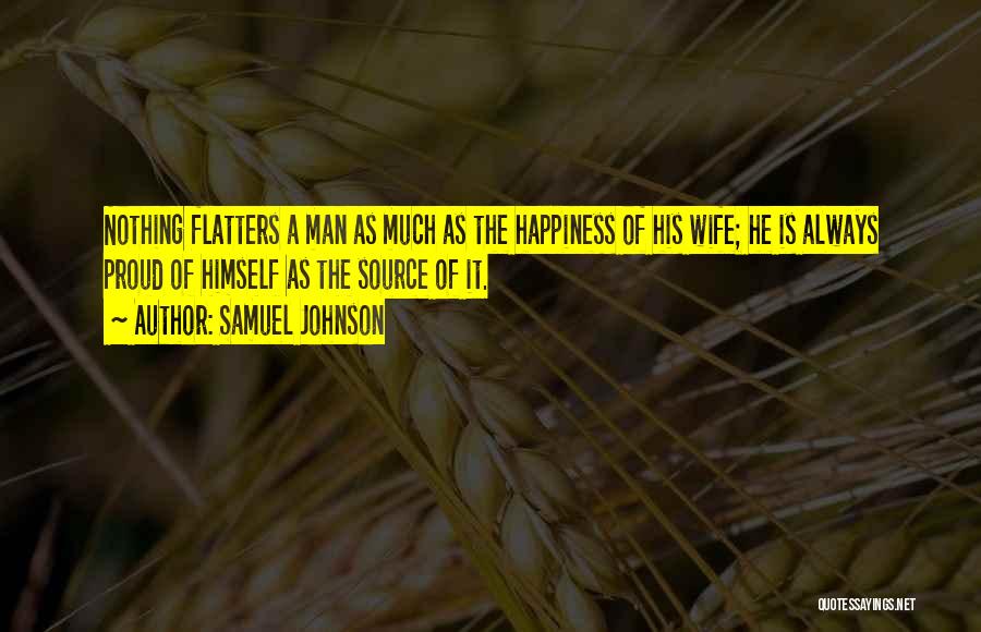 Samuel Johnson Quotes: Nothing Flatters A Man As Much As The Happiness Of His Wife; He Is Always Proud Of Himself As The