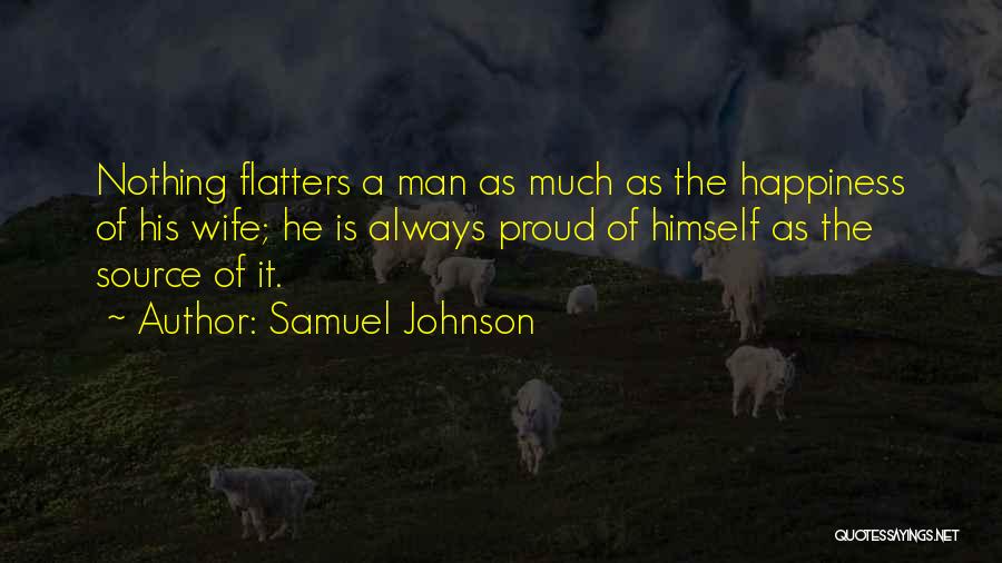 Samuel Johnson Quotes: Nothing Flatters A Man As Much As The Happiness Of His Wife; He Is Always Proud Of Himself As The
