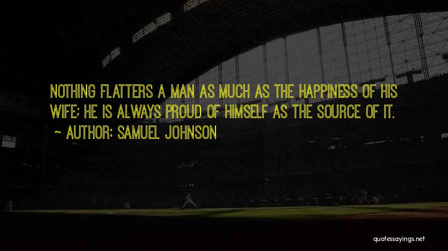 Samuel Johnson Quotes: Nothing Flatters A Man As Much As The Happiness Of His Wife; He Is Always Proud Of Himself As The