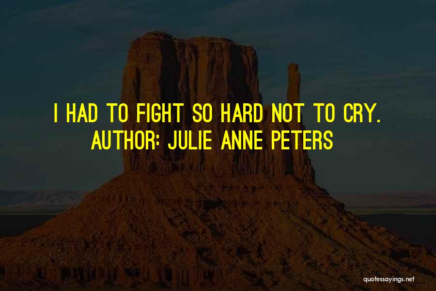 Julie Anne Peters Quotes: I Had To Fight So Hard Not To Cry.