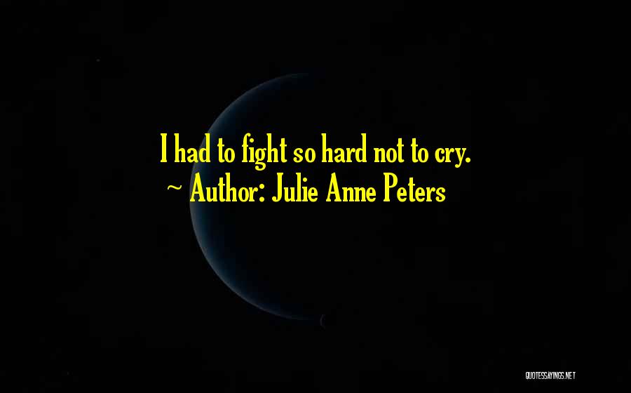 Julie Anne Peters Quotes: I Had To Fight So Hard Not To Cry.