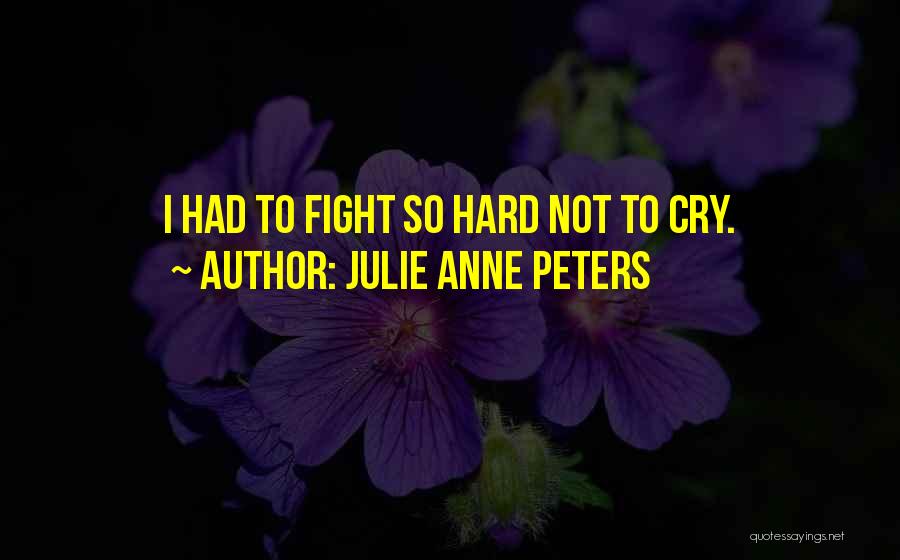 Julie Anne Peters Quotes: I Had To Fight So Hard Not To Cry.