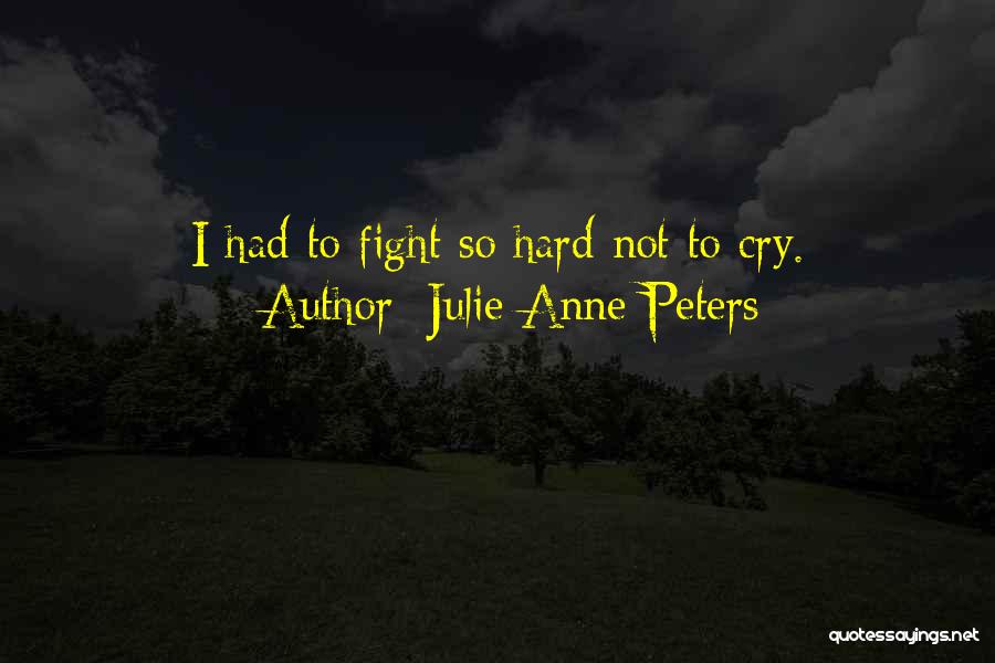 Julie Anne Peters Quotes: I Had To Fight So Hard Not To Cry.