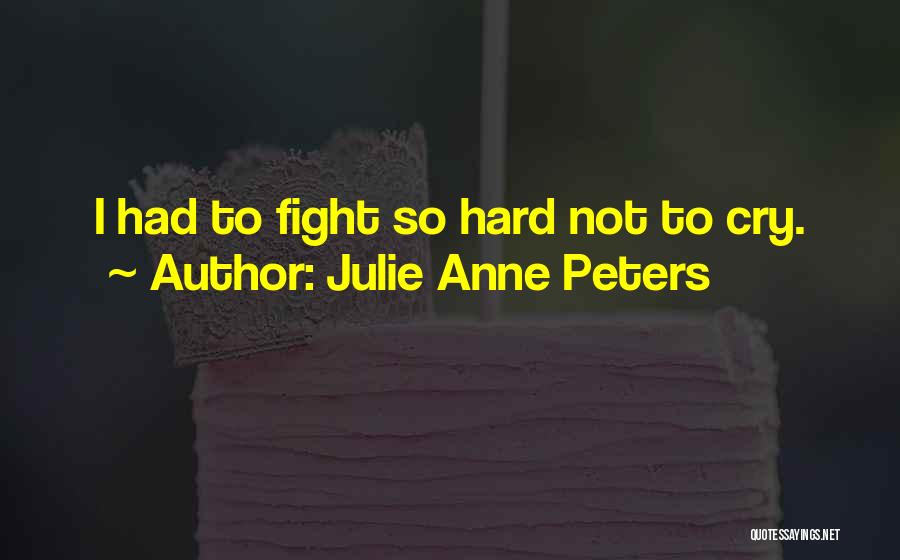 Julie Anne Peters Quotes: I Had To Fight So Hard Not To Cry.