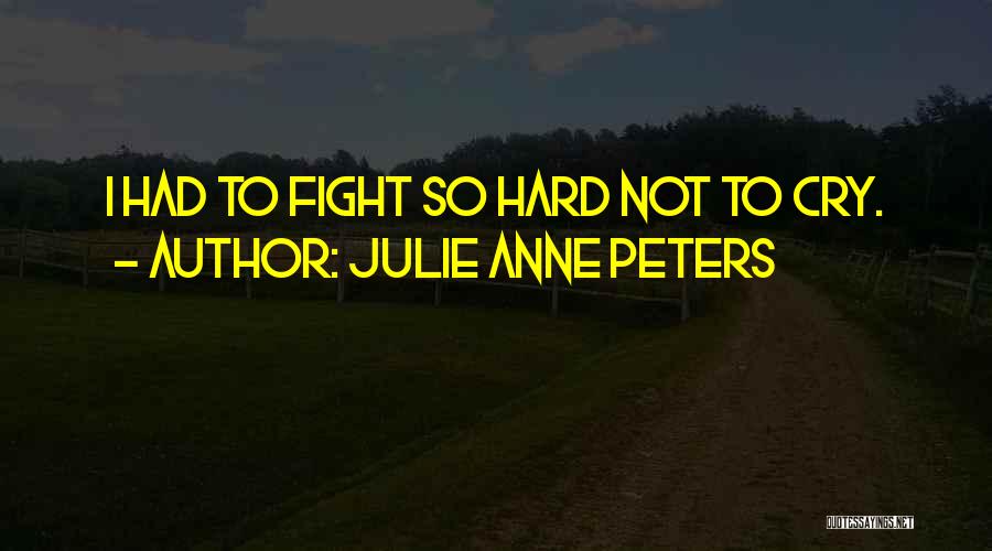 Julie Anne Peters Quotes: I Had To Fight So Hard Not To Cry.