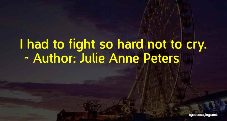 Julie Anne Peters Quotes: I Had To Fight So Hard Not To Cry.