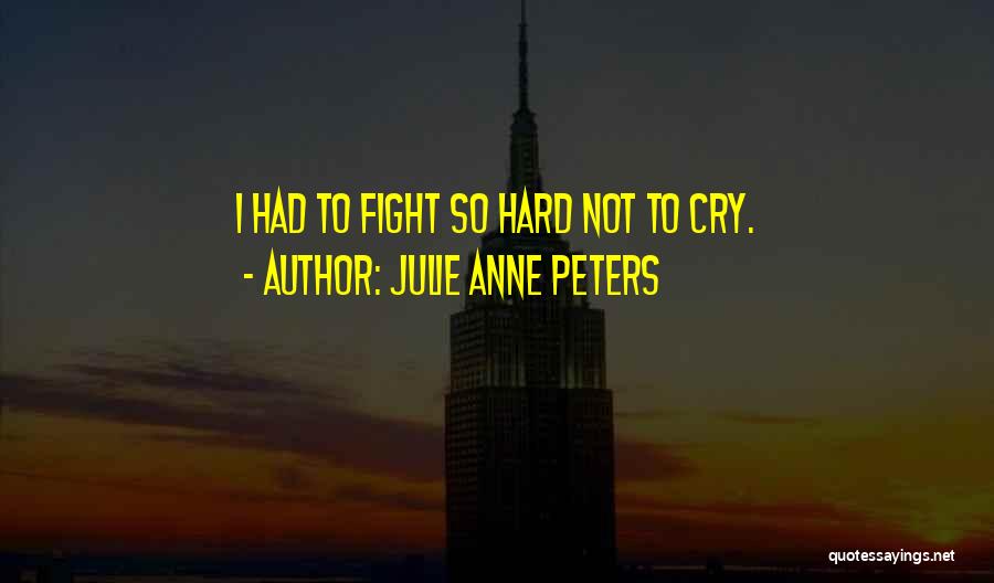 Julie Anne Peters Quotes: I Had To Fight So Hard Not To Cry.