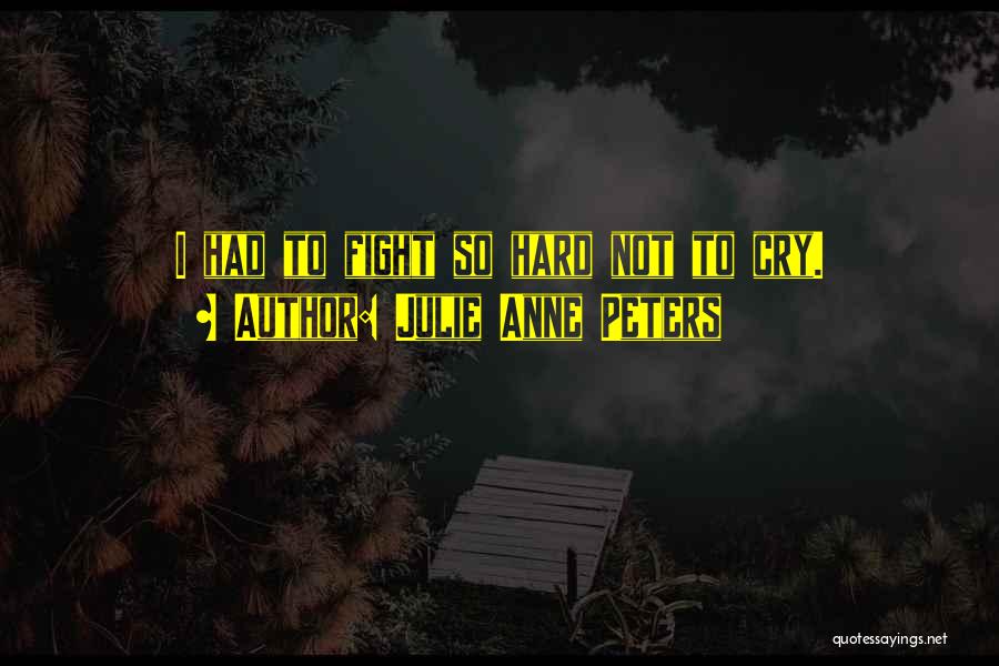 Julie Anne Peters Quotes: I Had To Fight So Hard Not To Cry.