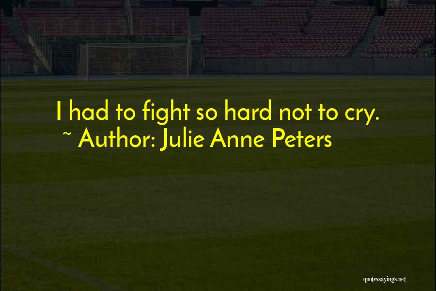 Julie Anne Peters Quotes: I Had To Fight So Hard Not To Cry.