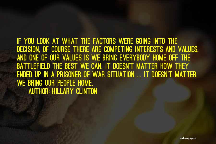 Hillary Clinton Quotes: If You Look At What The Factors Were Going Into The Decision, Of Course There Are Competing Interests And Values.