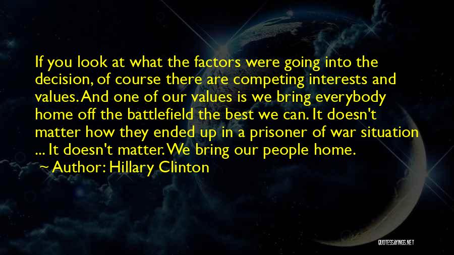 Hillary Clinton Quotes: If You Look At What The Factors Were Going Into The Decision, Of Course There Are Competing Interests And Values.