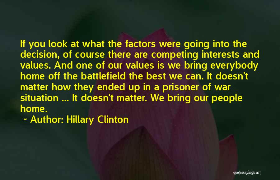 Hillary Clinton Quotes: If You Look At What The Factors Were Going Into The Decision, Of Course There Are Competing Interests And Values.
