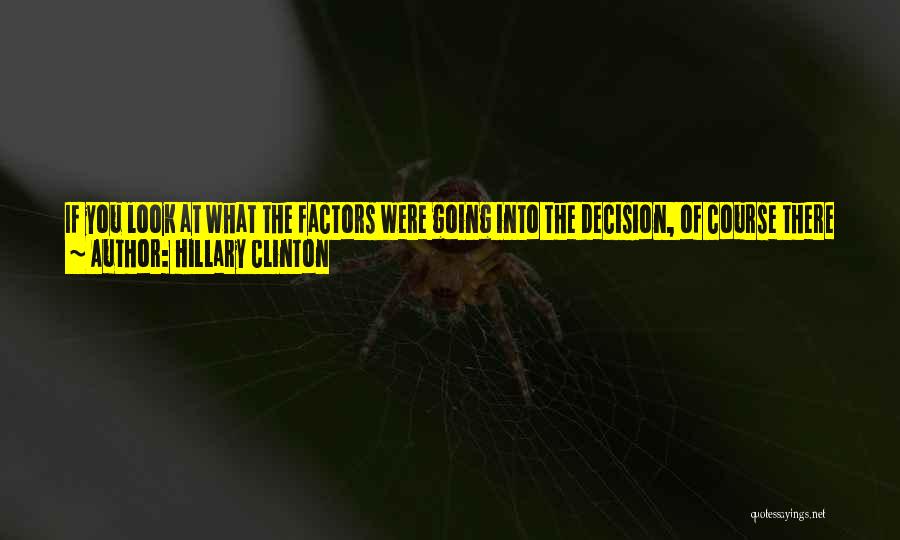 Hillary Clinton Quotes: If You Look At What The Factors Were Going Into The Decision, Of Course There Are Competing Interests And Values.