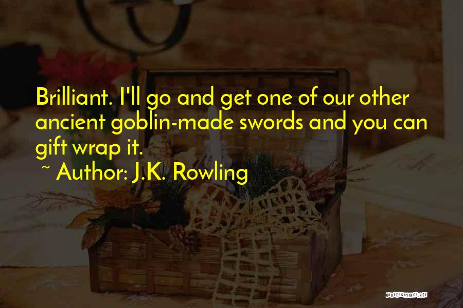 J.K. Rowling Quotes: Brilliant. I'll Go And Get One Of Our Other Ancient Goblin-made Swords And You Can Gift Wrap It.