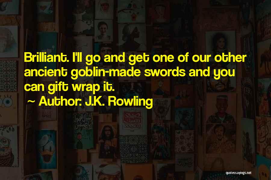 J.K. Rowling Quotes: Brilliant. I'll Go And Get One Of Our Other Ancient Goblin-made Swords And You Can Gift Wrap It.