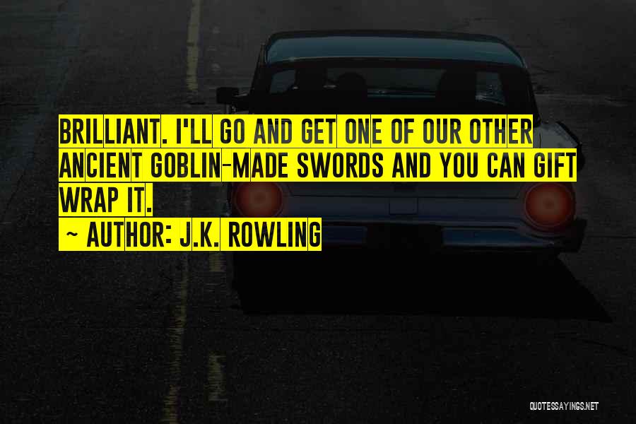 J.K. Rowling Quotes: Brilliant. I'll Go And Get One Of Our Other Ancient Goblin-made Swords And You Can Gift Wrap It.