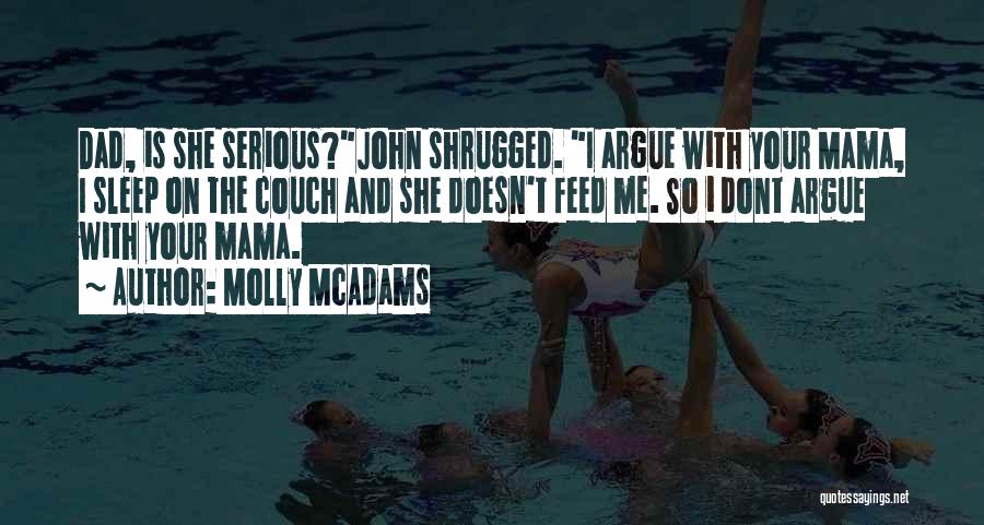 Molly McAdams Quotes: Dad, Is She Serious?john Shrugged. I Argue With Your Mama, I Sleep On The Couch And She Doesn't Feed Me.