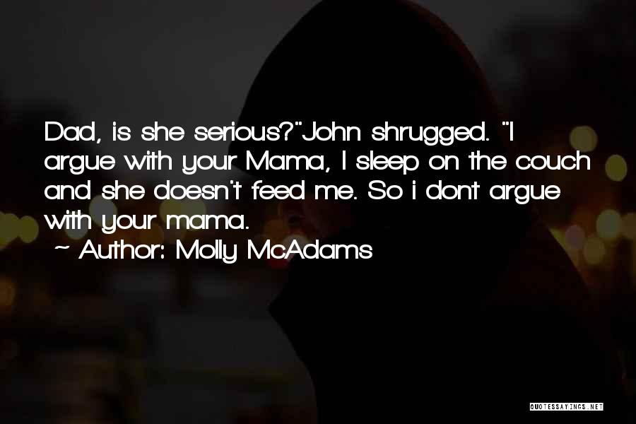 Molly McAdams Quotes: Dad, Is She Serious?john Shrugged. I Argue With Your Mama, I Sleep On The Couch And She Doesn't Feed Me.