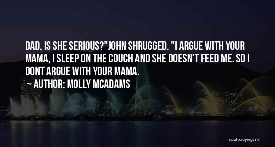 Molly McAdams Quotes: Dad, Is She Serious?john Shrugged. I Argue With Your Mama, I Sleep On The Couch And She Doesn't Feed Me.