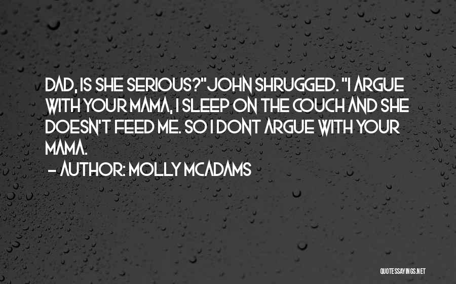 Molly McAdams Quotes: Dad, Is She Serious?john Shrugged. I Argue With Your Mama, I Sleep On The Couch And She Doesn't Feed Me.