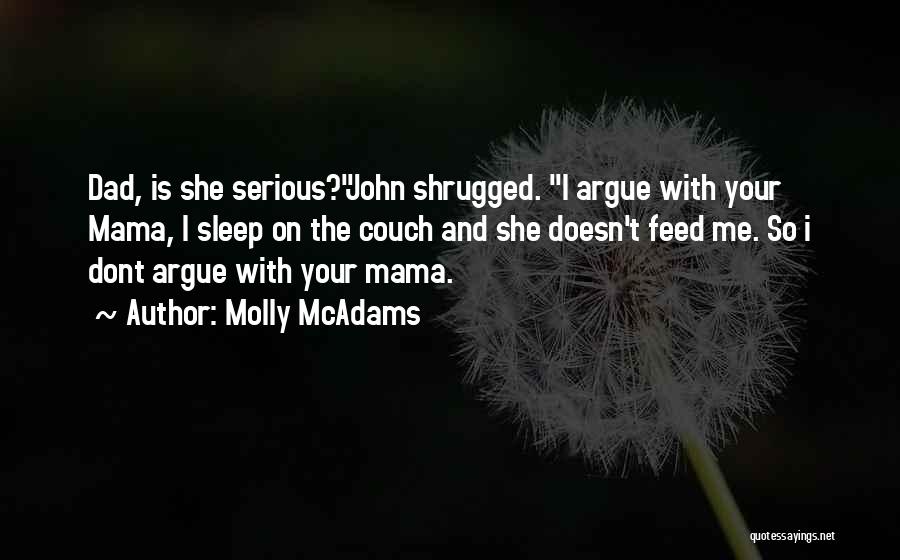 Molly McAdams Quotes: Dad, Is She Serious?john Shrugged. I Argue With Your Mama, I Sleep On The Couch And She Doesn't Feed Me.