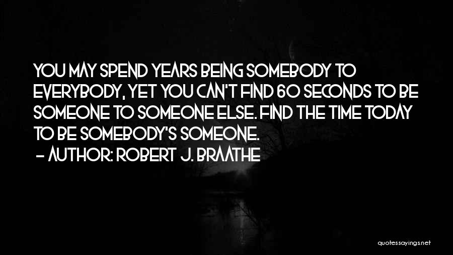 Robert J. Braathe Quotes: You May Spend Years Being Somebody To Everybody, Yet You Can't Find 60 Seconds To Be Someone To Someone Else.