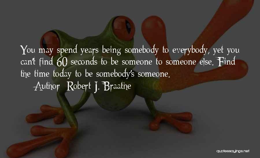 Robert J. Braathe Quotes: You May Spend Years Being Somebody To Everybody, Yet You Can't Find 60 Seconds To Be Someone To Someone Else.