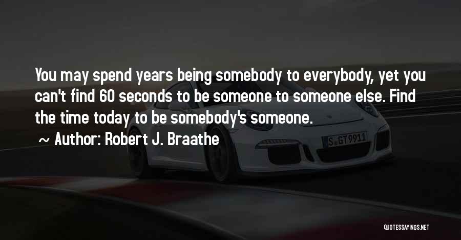 Robert J. Braathe Quotes: You May Spend Years Being Somebody To Everybody, Yet You Can't Find 60 Seconds To Be Someone To Someone Else.