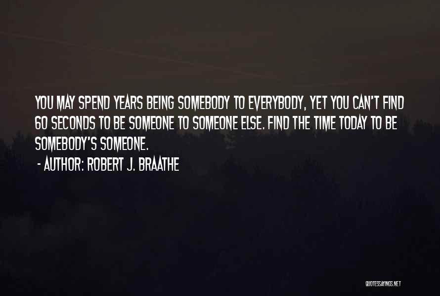 Robert J. Braathe Quotes: You May Spend Years Being Somebody To Everybody, Yet You Can't Find 60 Seconds To Be Someone To Someone Else.