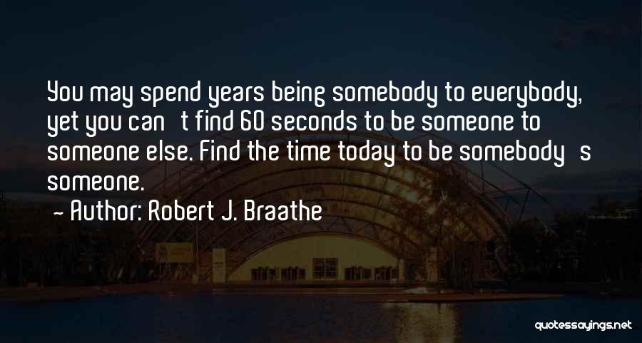 Robert J. Braathe Quotes: You May Spend Years Being Somebody To Everybody, Yet You Can't Find 60 Seconds To Be Someone To Someone Else.