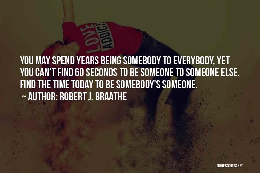 Robert J. Braathe Quotes: You May Spend Years Being Somebody To Everybody, Yet You Can't Find 60 Seconds To Be Someone To Someone Else.