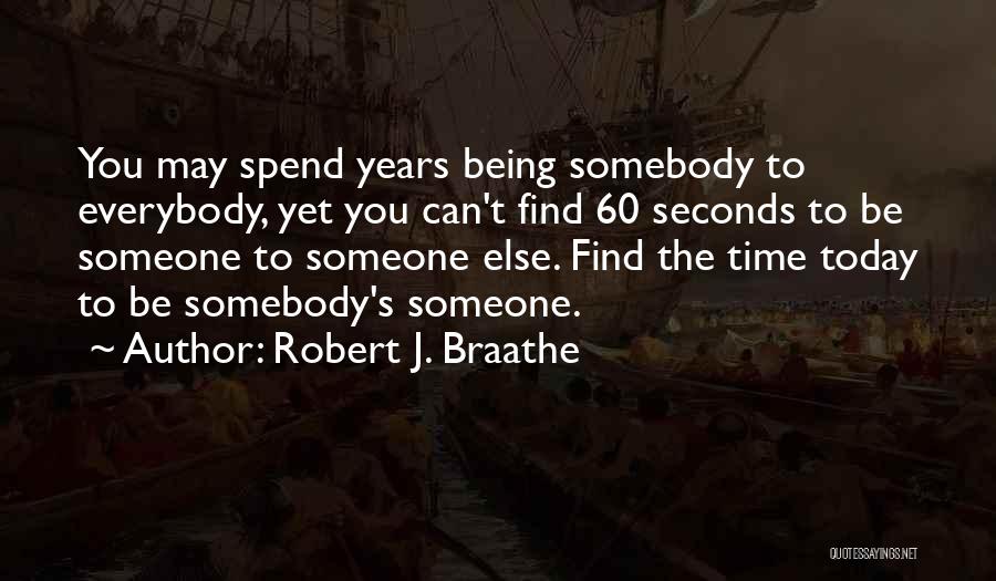 Robert J. Braathe Quotes: You May Spend Years Being Somebody To Everybody, Yet You Can't Find 60 Seconds To Be Someone To Someone Else.