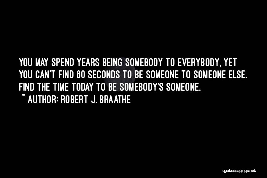 Robert J. Braathe Quotes: You May Spend Years Being Somebody To Everybody, Yet You Can't Find 60 Seconds To Be Someone To Someone Else.