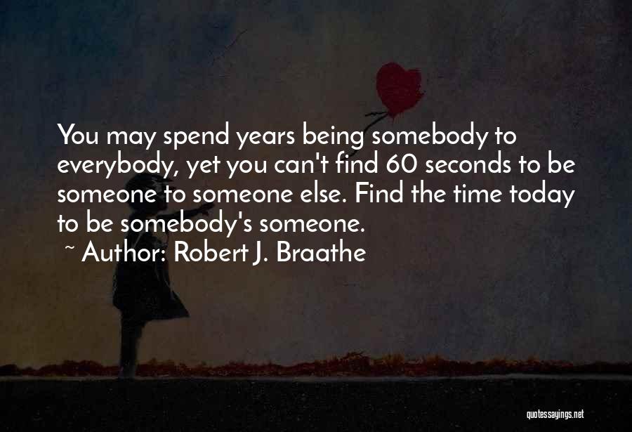 Robert J. Braathe Quotes: You May Spend Years Being Somebody To Everybody, Yet You Can't Find 60 Seconds To Be Someone To Someone Else.