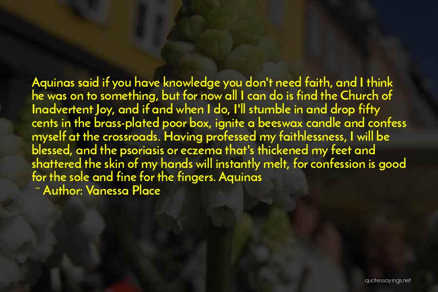 Vanessa Place Quotes: Aquinas Said If You Have Knowledge You Don't Need Faith, And I Think He Was On To Something, But For