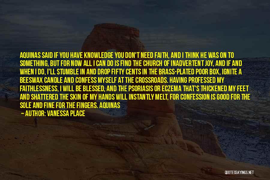 Vanessa Place Quotes: Aquinas Said If You Have Knowledge You Don't Need Faith, And I Think He Was On To Something, But For