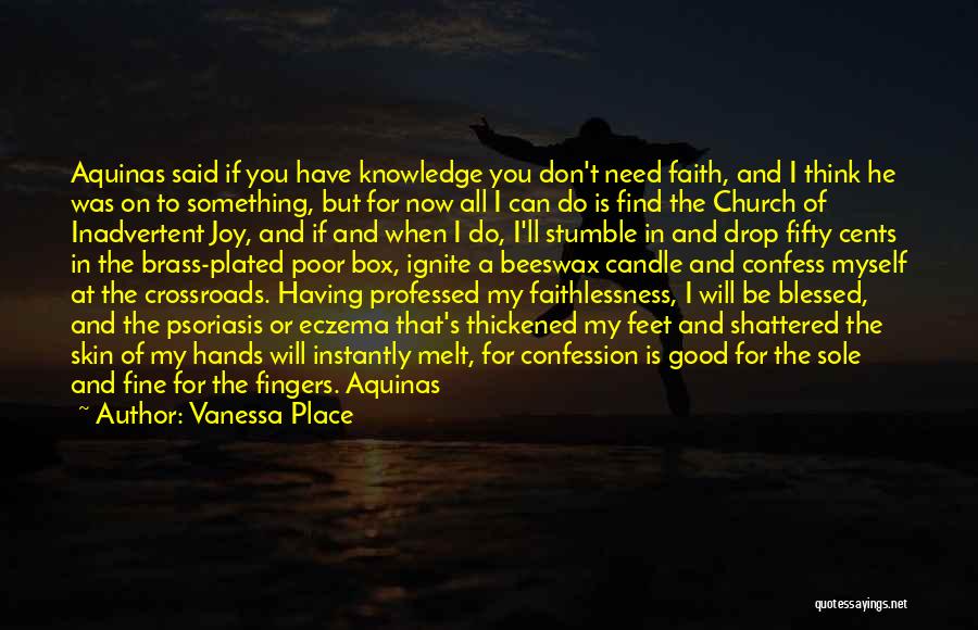 Vanessa Place Quotes: Aquinas Said If You Have Knowledge You Don't Need Faith, And I Think He Was On To Something, But For