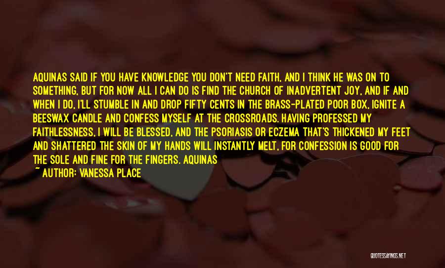 Vanessa Place Quotes: Aquinas Said If You Have Knowledge You Don't Need Faith, And I Think He Was On To Something, But For