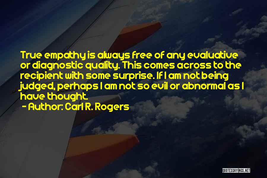 Carl R. Rogers Quotes: True Empathy Is Always Free Of Any Evaluative Or Diagnostic Quality. This Comes Across To The Recipient With Some Surprise.