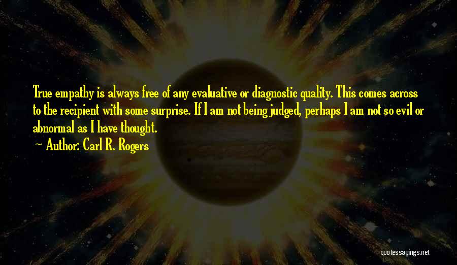 Carl R. Rogers Quotes: True Empathy Is Always Free Of Any Evaluative Or Diagnostic Quality. This Comes Across To The Recipient With Some Surprise.